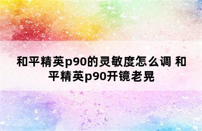 和平精英p90的灵敏度怎么调 和平精英p90开镜老晃